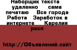 Наборщик текста  (удаленно ) - сама печатаю  - Все города Работа » Заработок в интернете   . Карелия респ.